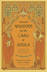 Ancient Wisdom for the Care of Souls: Learning the Art of Pastoral Ministry from the Church Fathers