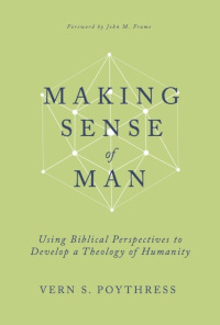 Making Sense of Man - Using Biblical Perspectives to Develop a Theology of Humanity