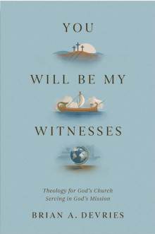 You Will Be My Witnesses: Theology for God's Church Serving in God's Mission