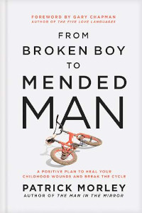 From Broken Boy to Mended Man - A Positive Plan to Heal Your Childhood Wounds and Break the Cycle