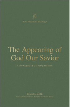 Appearing of God Our Savior: A Theology of 1 and 2 Timothy and Titus