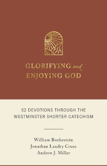 Glorifying and Enjoying God: 52 Devotions through the Westminster Shorter Catechism