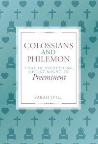 Colossians and Philemon: That in Everything Christ Might Be Preeminent